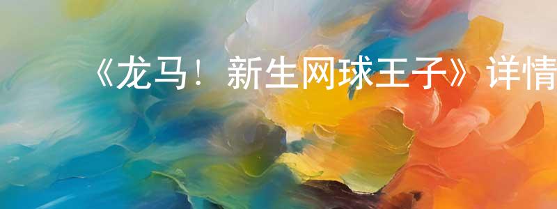 ﻿崔志永发布﻿《龙马！新生网球王子》详情介绍_龙马！新生网球王子HD在线观看_龙马！新生网球王子迅雷下载_动漫剧场